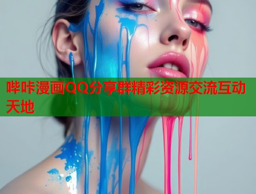 哔咔漫画QQ分享群精彩资源交流互动天地 哔咔漫画QQ分享群精彩资源交流互动天地