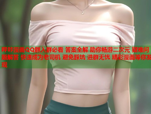 哔咔漫画QQ群入群必看 答案全解 助你畅游二次元 疑难问题解答 快速成为老司机 避免踩坑 进群无忧 精彩漫画等你发现