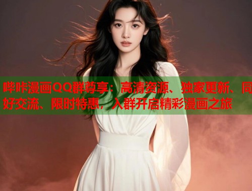 哔咔漫画QQ群尊享:高清资源、独家更新、同好交流、限时特惠,入群开启精彩漫画之旅 哔咔漫画QQ群尊享:高清资源、独家更新、同好交流、限时特惠,入群开启精彩漫画之旅