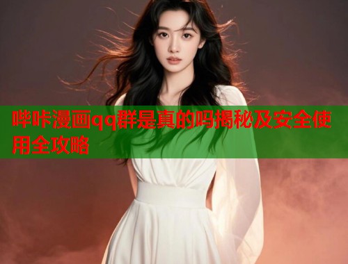 哔咔漫画qq群是真的吗揭秘及安全使用全攻略 哔咔漫画qq群是真的吗揭秘及安全使用全攻略