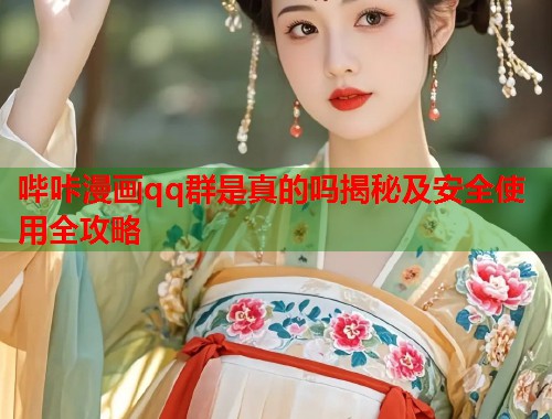 哔咔漫画qq群是真的吗揭秘及安全使用全攻略 哔咔漫画qq群是真的吗揭秘及安全使用全攻略