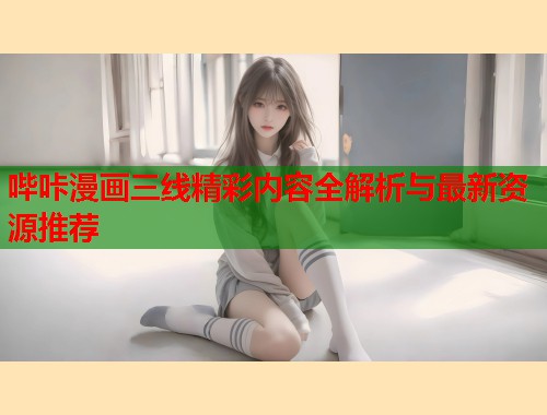 哔咔漫画三线精彩内容全解析与最新资源推荐