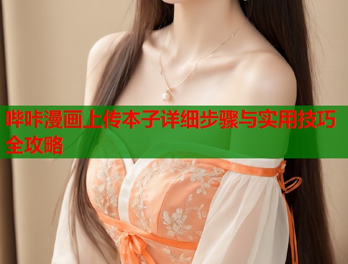 哔咔漫画上传本子详细步骤与实用技巧全攻略