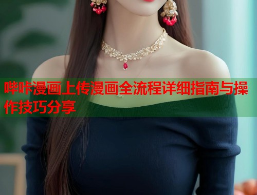 哔咔漫画上传漫画全流程详细指南与操作技巧分享
