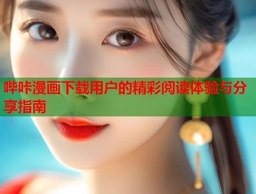 哔咔漫画下载用户的精彩阅读体验与分享指南