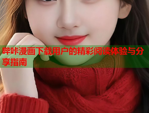 哔咔漫画下载用户的精彩阅读体验与分享指南 哔咔漫画下载用户的精彩阅读体验与分享指南