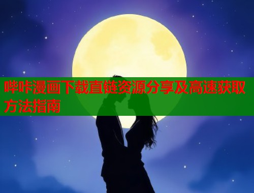 哔咔漫画下载直链资源分享及高速获取方法指南
