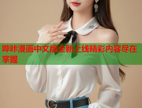 哔咔漫画中文版全新上线精彩内容尽在掌握 哔咔漫画中文版全新上线精彩内容尽在掌握