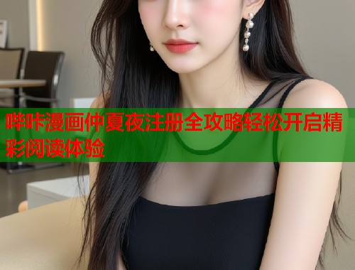 哔咔漫画仲夏夜注册全攻略轻松开启精彩阅读体验 哔咔漫画仲夏夜注册全攻略轻松开启精彩阅读体验