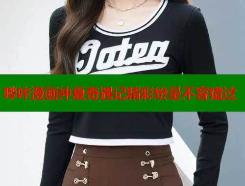 哔咔漫画仲夏奇遇记精彩纷呈不容错过