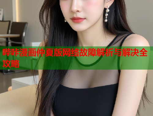 哔咔漫画仲夏版网络故障解析与解决全攻略