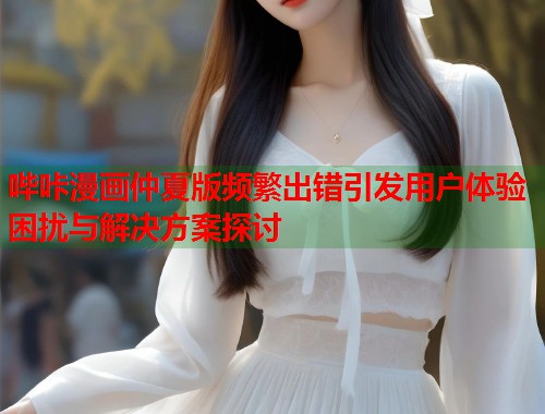 哔咔漫画仲夏版频繁出错引发用户体验困扰与解决方案探讨
