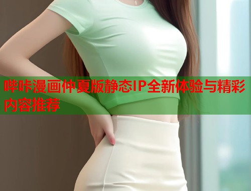 哔咔漫画仲夏版静态IP全新体验与精彩内容推荐