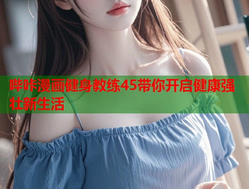 哔咔漫画健身教练45带你开启健康强壮新生活