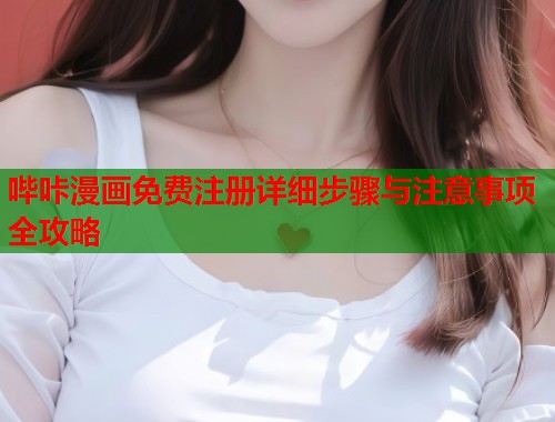 哔咔漫画免费注册详细步骤与注意事项全攻略