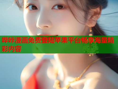 哔咔漫画免费登陆苹果平台畅享海量精彩内容 哔咔漫画免费登陆苹果平台畅享海量精彩内容