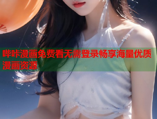 哔咔漫画免费看无需登录畅享海量优质漫画资源 哔咔漫画免费看无需登录畅享海量优质漫画资源