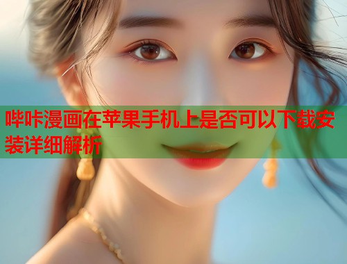 哔咔漫画在苹果手机上是否可以下载安装详细解析 哔咔漫画在苹果手机上是否可以下载安装详细解析