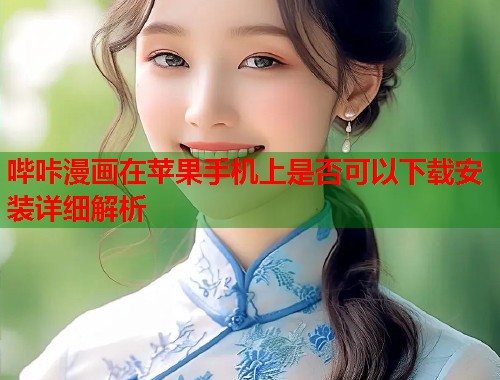 哔咔漫画在苹果手机上是否可以下载安装详细解析