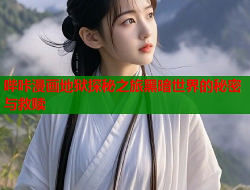 哔咔漫画地狱探秘之旅黑暗世界的秘密与救赎
