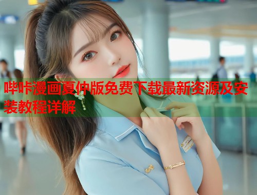 哔咔漫画夏仲版免费下载最新资源及安装教程详解