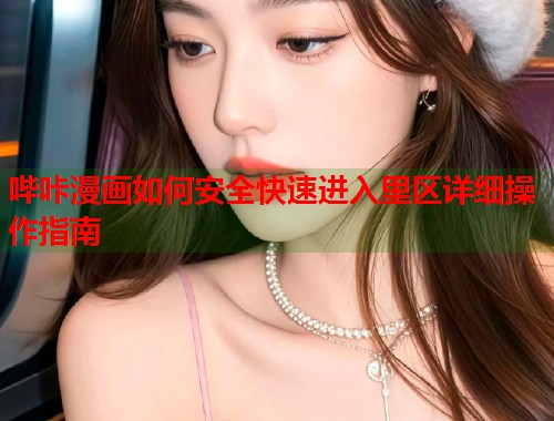 哔咔漫画如何安全快速进入里区详细操作指南