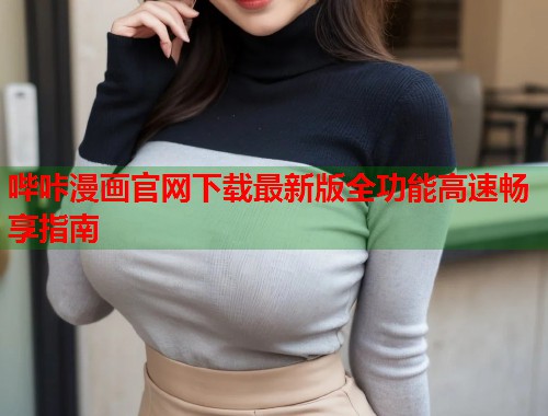 哔咔漫画官网下载最新版全功能高速畅享指南