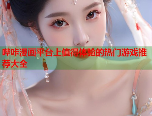哔咔漫画平台上值得体验的热门游戏推荐大全