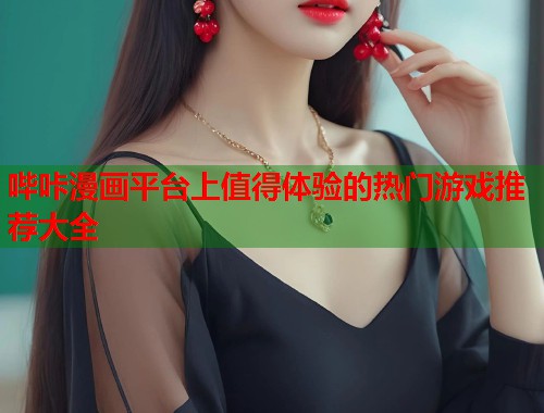 哔咔漫画平台上值得体验的热门游戏推荐大全 哔咔漫画平台上值得体验的热门游戏推荐大全