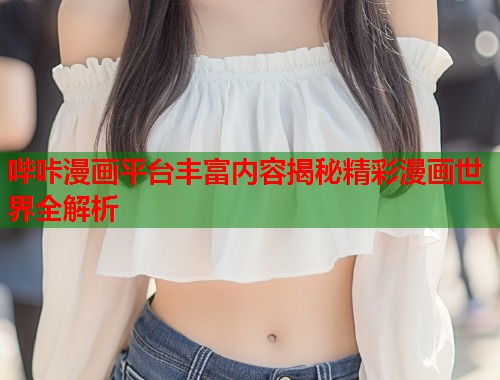 哔咔漫画平台丰富内容揭秘精彩漫画世界全解析