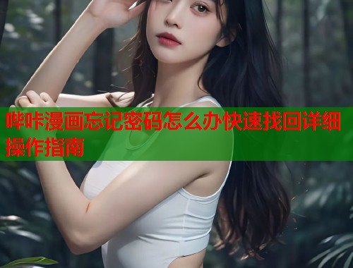 哔咔漫画忘记密码怎么办快速找回详细操作指南 哔咔漫画忘记密码怎么办快速找回详细操作指南