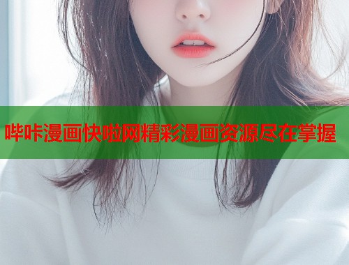 哔咔漫画快啦网精彩漫画资源尽在掌握