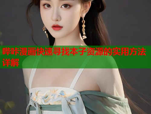 哔咔漫画快速寻找本子资源的实用方法详解