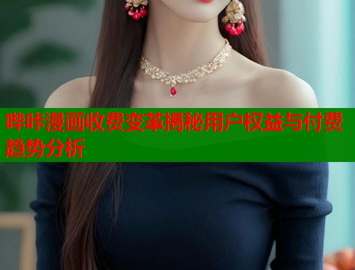 哔咔漫画收费变革揭秘用户权益与付费趋势分析