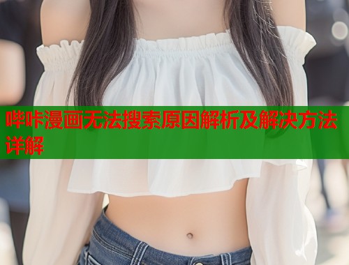 哔咔漫画无法搜索原因解析及解决方法详解