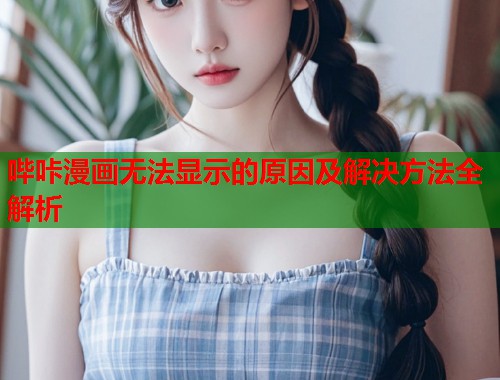 哔咔漫画无法显示的原因及解决方法全解析