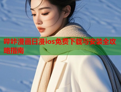 哔咔漫画日漫ios免费下载与安装全攻略指南 哔咔漫画日漫ios免费下载与安装全攻略指南