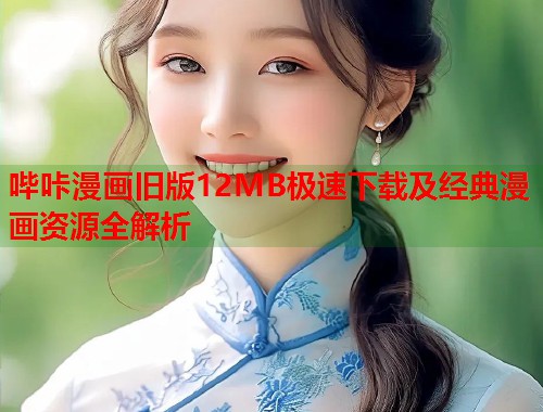 哔咔漫画旧版12MB极速下载及经典漫画资源全解析 哔咔漫画旧版12MB极速下载及经典漫画资源全解析