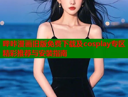 哔咔漫画旧版免费下载及cosplay专区精彩推荐与安装指南