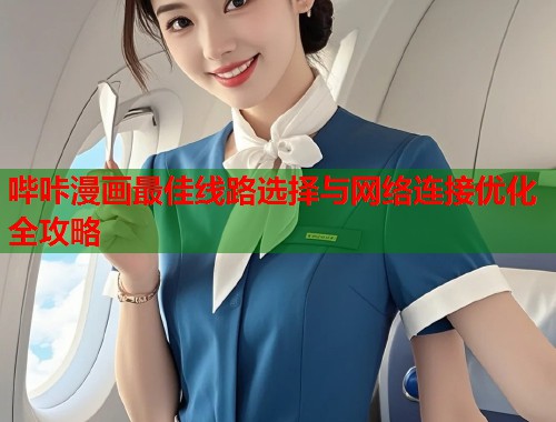 哔咔漫画最佳线路选择与网络连接优化全攻略