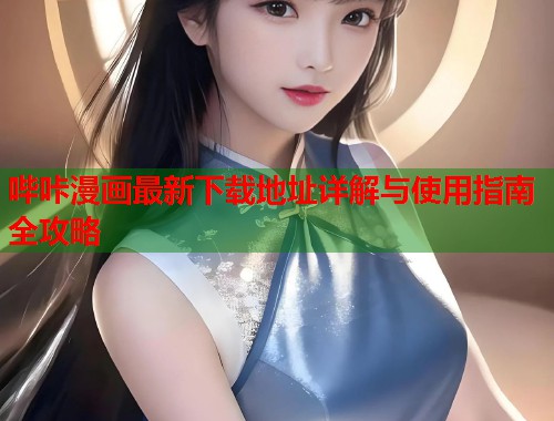 哔咔漫画最新下载地址详解与使用指南全攻略