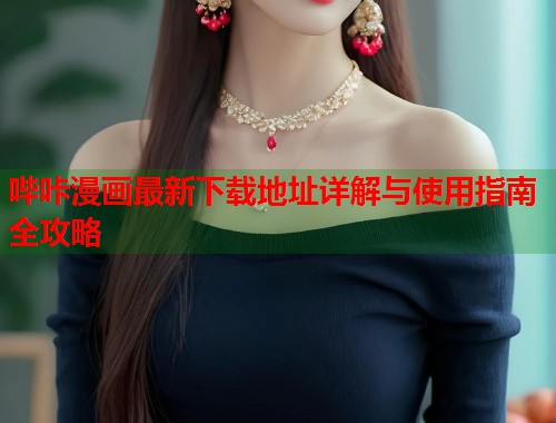 哔咔漫画最新下载地址详解与使用指南全攻略