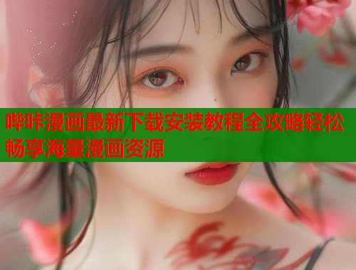 哔咔漫画最新下载安装教程全攻略轻松畅享海量漫画资源