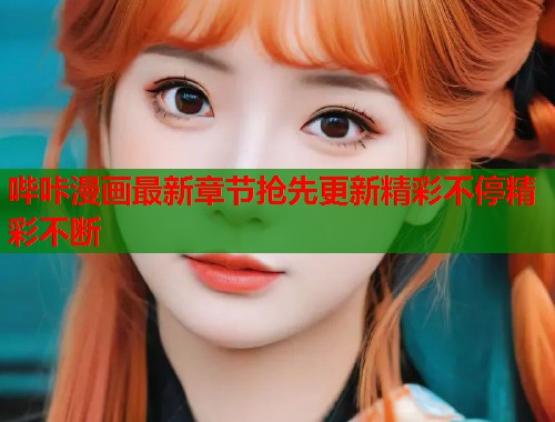 哔咔漫画最新章节抢先更新精彩不停精彩不断 哔咔漫画最新章节抢先更新精彩不停精彩不断