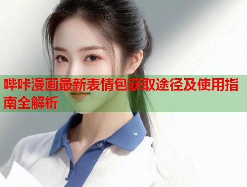 哔咔漫画最新表情包获取途径及使用指南全解析