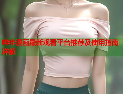 哔咔漫画最新观看平台推荐及使用指南详解 哔咔漫画最新观看平台推荐及使用指南详解
