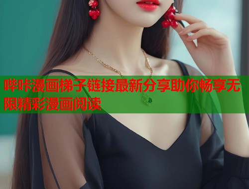 哔咔漫画梯子链接最新分享助你畅享无限精彩漫画阅读