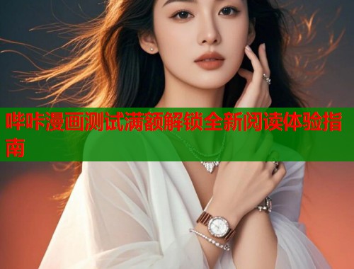哔咔漫画测试满额解锁全新阅读体验指南