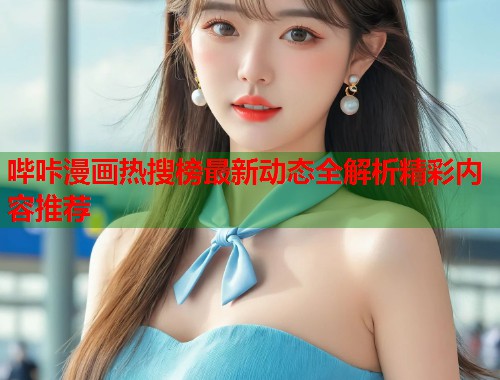 哔咔漫画热搜榜最新动态全解析精彩内容推荐 哔咔漫画热搜榜最新动态全解析精彩内容推荐