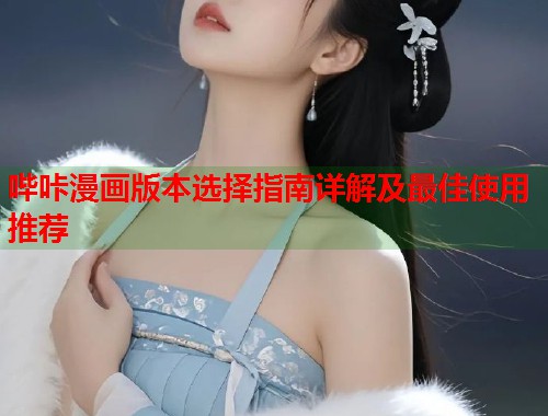 哔咔漫画版本选择指南详解及最佳使用推荐